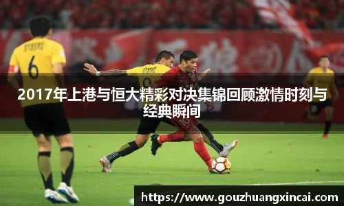 2017年上港与恒大精彩对决集锦回顾激情时刻与经典瞬间
