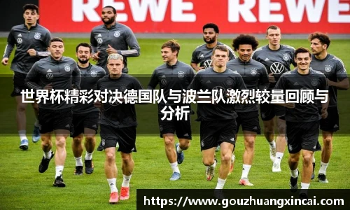 世界杯精彩对决德国队与波兰队激烈较量回顾与分析