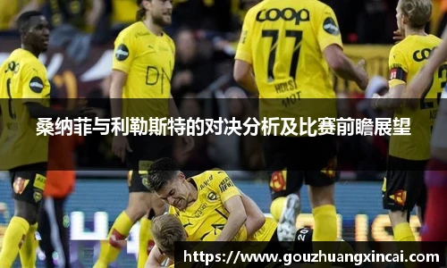 桑纳菲与利勒斯特的对决分析及比赛前瞻展望